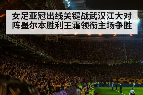 女足亚冠出线关键战武汉江大对阵墨尔本胜利王霜领衔主场争胜