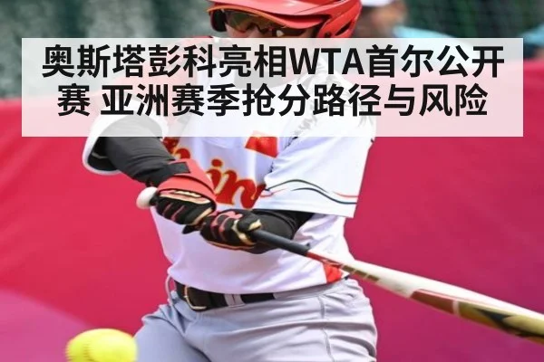 奥斯塔彭科亮相WTA首尔公开赛 亚洲赛季抢分路径与风险