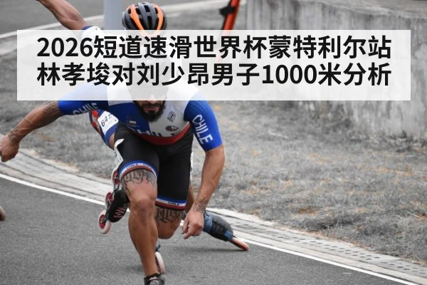 2026短道速滑世界杯蒙特利尔站林孝埈对刘少昂男子1000米分析